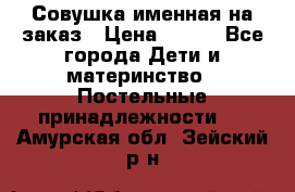 Совушка именная на заказ › Цена ­ 600 - Все города Дети и материнство » Постельные принадлежности   . Амурская обл.,Зейский р-н